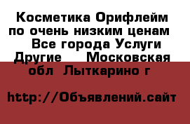 Косметика Орифлейм по очень низким ценам!!! - Все города Услуги » Другие   . Московская обл.,Лыткарино г.